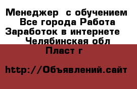 Менеджер (с обучением) - Все города Работа » Заработок в интернете   . Челябинская обл.,Пласт г.